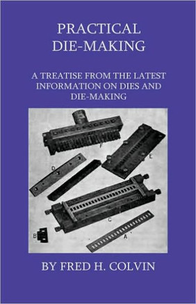 Practical Die-Making - A Treatise From The Latest Information On Dies And Die-Making - 9781444649000