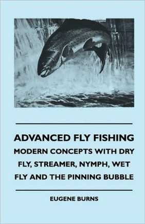 Advanced Fly Fishing - Modern Concepts With Dry Fly, Streamer, Nymph, Wet Fly And The Pinning Bubble - 9781445512655