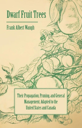 Dwarf Fruit Trees - Their Propagation, Pruning, and General Management, Adapted to the United States and Canada