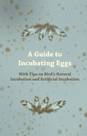 A Guide to Incubating Eggs - With Tips on Bird's Natural Incubation and Artificial Incubation