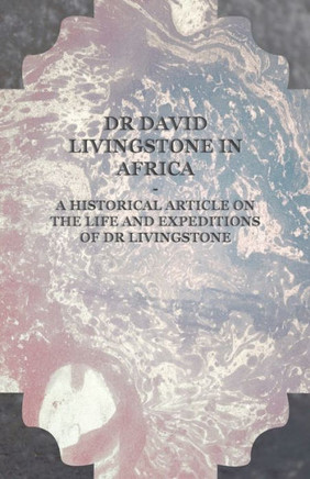 Dr David Livingstone in Africa - A Historical Article on the Life and Expeditions of Dr Livingstone