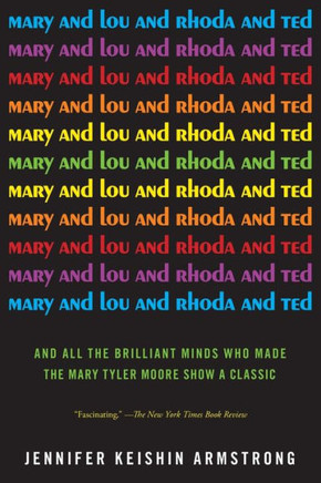 Mary and Lou and Rhoda and Ted: And All the Brilliant Minds Who Made the Mary Tyler Moore Show a Classic Mary and Lou and Rhoda and Ted: And All the Brilliant Minds Who Made the Mary Tyler Moore Show a Classic