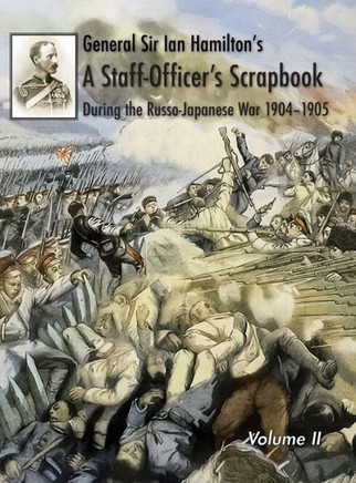 General Sir Ian Hamilton's Staff Officer's Scrap-Book during the Russo-Japanese War 1904-1905: Volume II