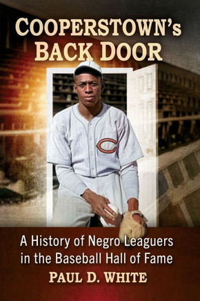 Cooperstown's Back Door: A History of Negro Leaguers in the Baseball Hall of Fame