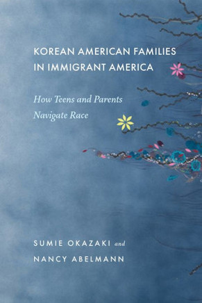 Korean American Families in Immigrant America: How Teens and Parents Navigate Race - 9781479804207