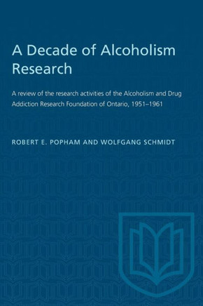 A Decade of Alcoholism Research: A Review of the Research Activities of the Alcoholism and Drug Addiction Research Foundation of Ontario, 1951-1961