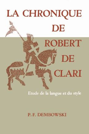 La Chronique de Robert de Clari: Etude de la Langue Et Du Style