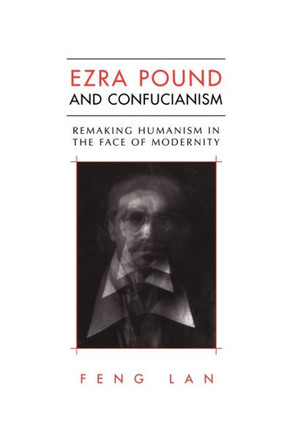 Ezra Pound and Confucianism: Remaking Humanism in the Face of Modernity