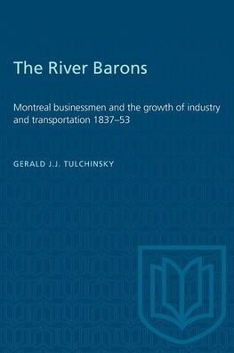 The River Barons: Montreal Businessmen and the Growth of Industry and Transportation 1837-53