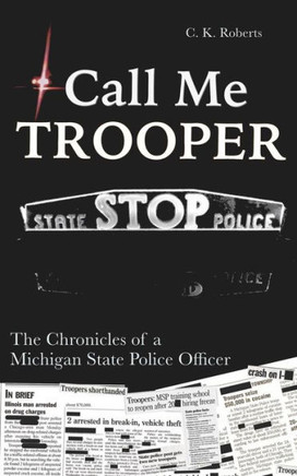 Call Me Trooper: The Chronicles Of A Michigan State Police Officer
