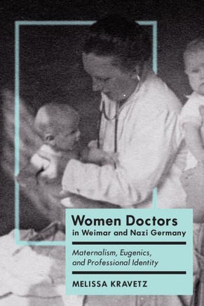 Women Doctors in Weimar and Nazi Germany: Maternalism, Eugenics, and Professional Identity - 9781442629646