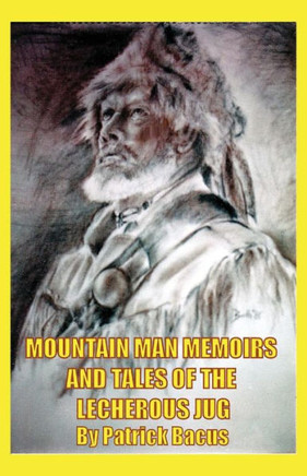 Mountain Man Memoirs And Tales Of The Lecherous Jug