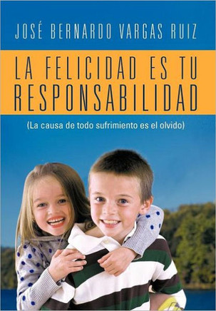 La Felicidad Es Tu Responsabilidad: (La Causa de Todo Sufrimiento Es El Olvido) - 9781463327842 La Felicidad Es Tu Responsabilidad: (La Causa de Todo Sufrimiento Es El Olvido) - 9781463327842