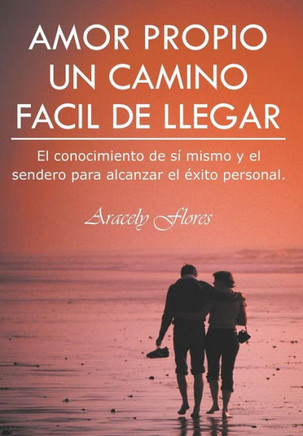 Amor Propio Un Camino Facil de Llegar: El Conocimiento de Si Mismo y El Sendero Para Alcanzar El Exito Personal