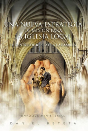 Una Nueva Estrategia de Mision Para La Iglesia Local: El Centro de Rescate a la Familia - 9781463353278