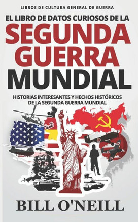 El Libro de Datos Curiosos de la Segunda Guerra Mundial: Historias Interesantes y Hechos Históricos de la Segunda Guerra Mundial (Libros de Cultura General de Guerra) (Spanish Edition)