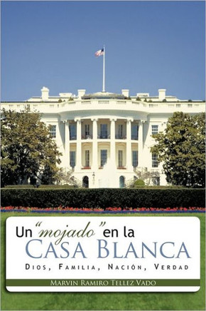 Un Mojado En La Casa Blanca: Dios, Familia, Nacion, Verdad