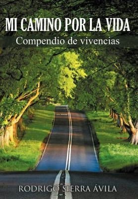 Mi Camino Por La Vida: Compendio de Vivencias - 9781463336882