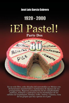 1920-2000 El Pastel! Parte DOS: En Un Solo Libro, Ocho Decadas del Narcotrafico En Mexico Con Declaraciones Ministeriales y Testimonios de Algunos de - 9781463337018