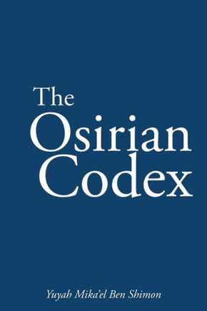 The Osirian Codex: Yuyah Mika'el Ben Shimon - 9781463369095
