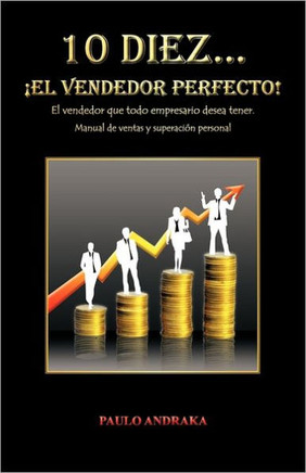 10 Diez... El Vendedor Perfecto!: El Vendedor Que Todo Empresario Desea Tener. Manual de Ventas y Superacion Personal - 9781463307493