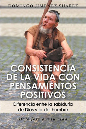 Consistencia de La Vida Con Pensamientos Positivos: Diferencia Entre La Sabiduria de Dios y La del Hombre - 9781463338459