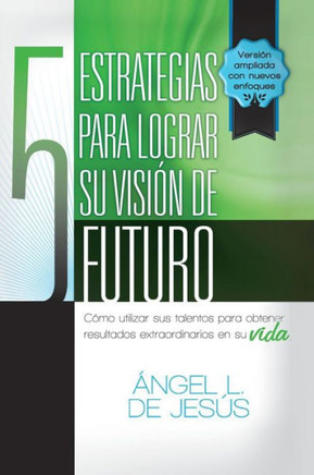 5 Estrategias Para Lograr Su Vision de Futuro: Como Utizar Sus Talentos Para Obtener Resultados Extraordinarios En Su Vida. - 9781463355739
