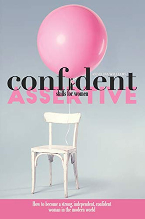 Confidence & Assertive Skills for Women: How to become a Strong, Independent, Confident Woman in the Modern World