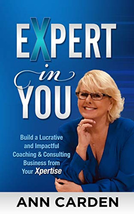 EXPERT IN YOU: Build a Lucrative and Impactful Coaching & Consulting Business from Your Xpertise