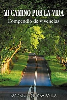 Mi Camino Por La Vida: Compendio de Vivencias - 9781463336875