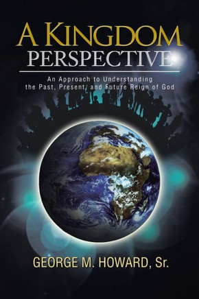 A Kingdom Perspective: An Approach to Understanding the Past, Present, and Future Reign of God - 9781462869732