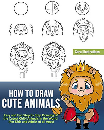 How to Draw Cute Animals: Easy and Fun Step by Step Drawing of the Cutest Chibi Animals in the World! (For Kids and Adults of all Ages)