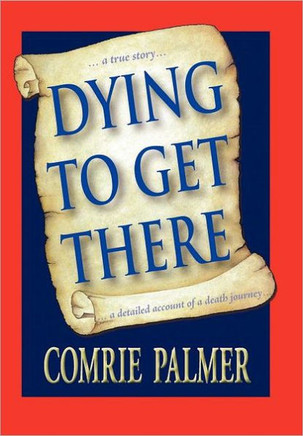 Dying to Get There: . . . a True Story . . . . . . a Detailed Account of a Death Journey . . . . - 9781452537535