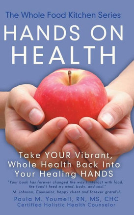 Hands on Health: Take Your Vibrant, Whole Health Back Into Your Healing Hands - 9781452565927