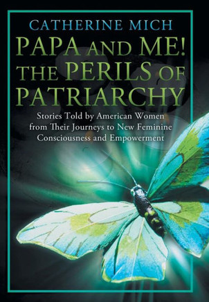 Papa and Me! the Perils of Patriarchy: Stories Told by American Women from Their Journeys to New Feminine Consciousness and Empowerment - 9781452568140
