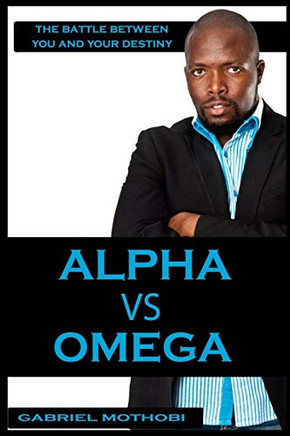 Alpha vs Omega: The Battle Between You And Your Destiny