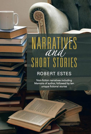 Narratives and Short Stories: Non-Fiction Narratives Including Memoirs of Author, Followed by Ten Unique Fictional Stories - 9781452583341