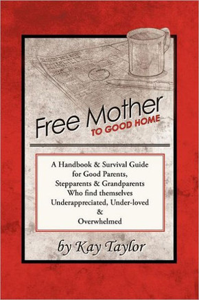 Free Mother to Good Home: A Handbook & Survival Guide for Good Parents, Stepparents & Grandparents - 9781452540030