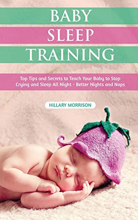 Baby Sleep Training: Top Tips and Secrets to Teach Your Baby to Stop Crying and Sleep All Night - Better Nights and Naps