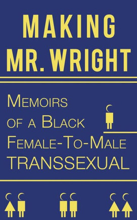 Making Mr. Wright: Memoirs of a Black Female-To-Male Transsexual