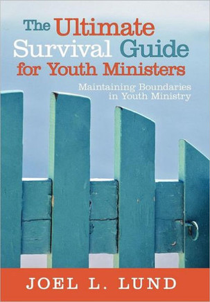 The Ultimate Survival Guide for Youth Ministers: Maintaining Boundaries in Youth Ministry - 9781449729622