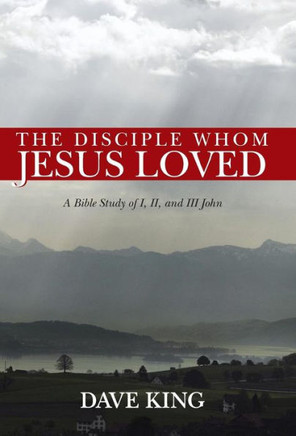 The Disciple Whom Jesus Loved: A Bible Study of I, II, and III John - 9781490804569