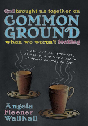 God Brought Us Together on Common Ground When We Weren't Looking: A Story of Contentment, Espresso, and God's Sense of Humor Turning to Love - 9781449796129