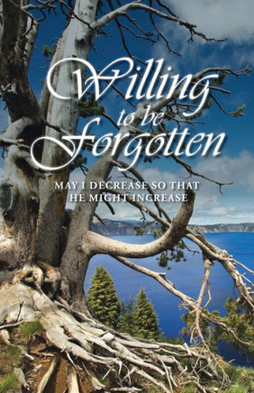 Willing to Be Forgotten: May I Decrease So That He Might Increase - 9781449793265