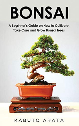 Bonsai: A BeginnerÆs Guide on How to Cultivate, Take Care and Grow Bonsai Trees