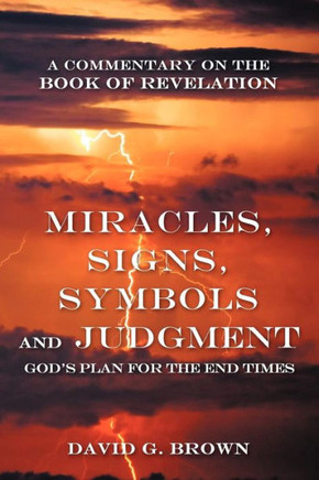 Miracles, Signs, Symbols and Judgment God's Plan for the End Times: A Commentary on the Book of Revelation - 9781449766948