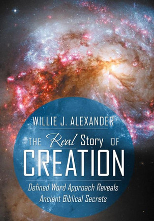 The Real Story of Creation: Defined Word Approach Reveals Ancient Biblical Secrets - 9781449773151