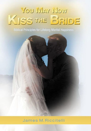 You May Now Kiss the Bride: Biblical Principles for Lifelong Marital Happiness - 9781449763909