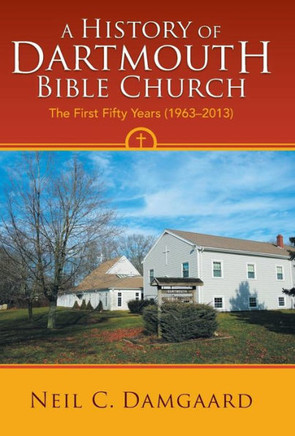 A History of Dartmouth Bible Church: The First Fifty Years (1963-2013) - 9781449782863