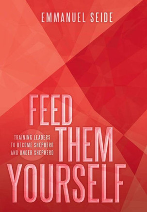 Feed Them Yourself: Training Leaders to Become Shepherd and Under Shepherd - 9781449793203